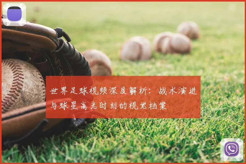 世界足球视频深度解析：战术演进与球星高光时刻的视觉档案