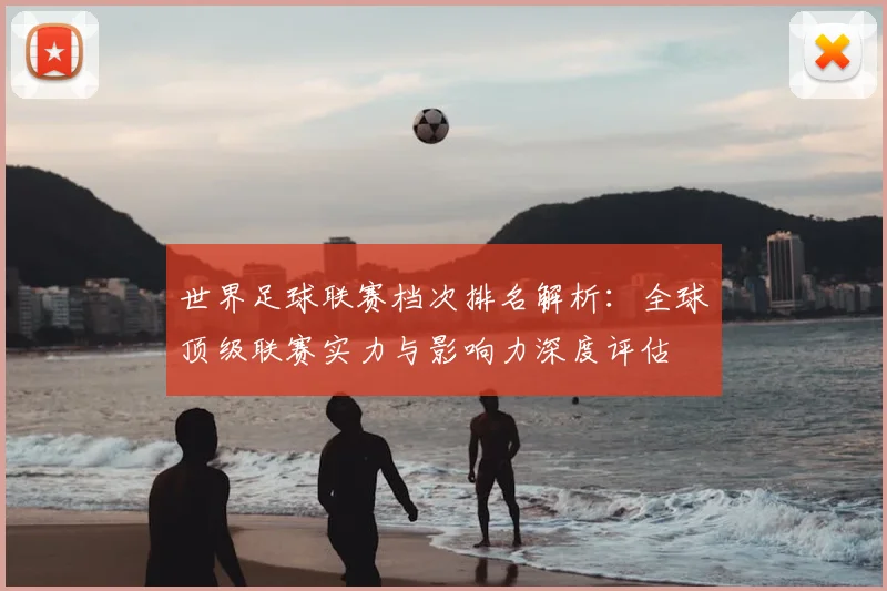 世界足球联赛档次排名解析：全球顶级联赛实力与影响力深度评估