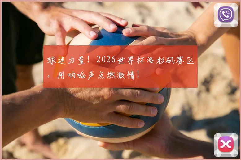 球迷力量!2026世界杯洛杉矶赛区,用呐喊声点燃激情!
