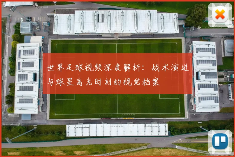世界足球视频深度解析：战术演进与球星高光时刻的视觉档案