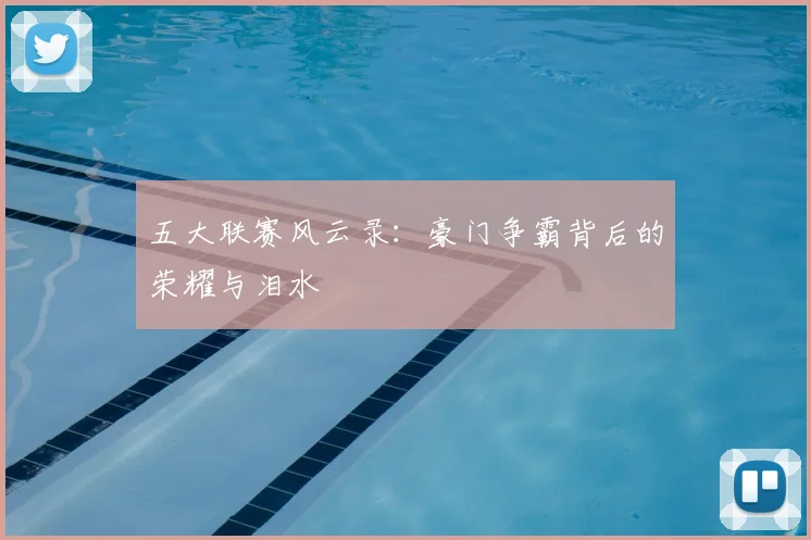 五大联赛风云录:豪门争霸背后的荣耀与泪水