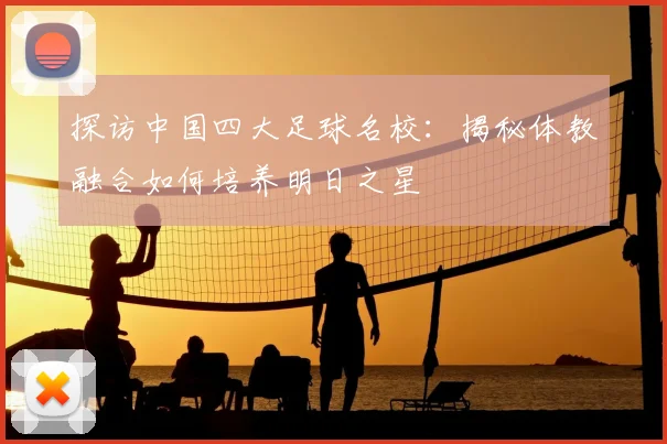 探访中国四大足球名校:揭秘体教融合如何培养明日之星