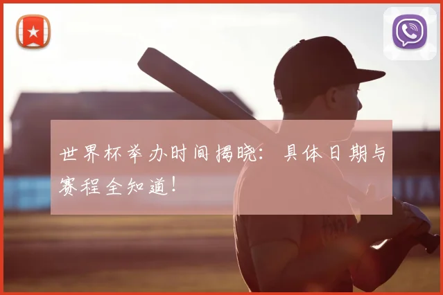 世界杯举办时间揭晓:具体日期与赛程全知道!