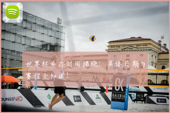 世界杯举办时间揭晓：具体日期与赛程全知道！