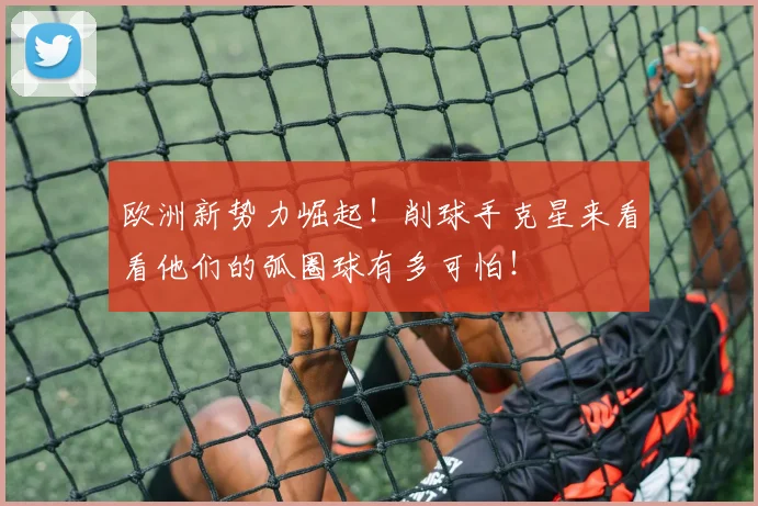 欧洲新势力崛起!削球手克星来看看他们的弧圈球有多可怕!