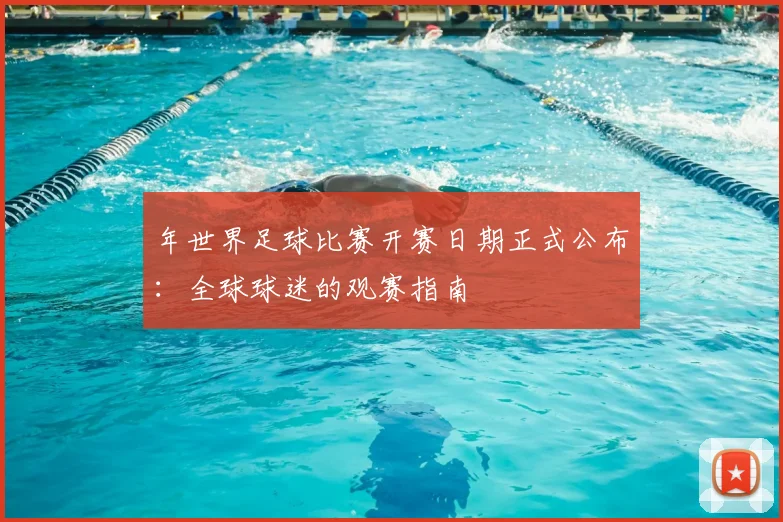 年世界足球比赛开赛日期正式公布:全球球迷的观赛指南
