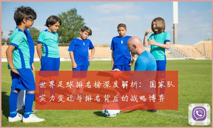 世界足球排名榜深度解析:国家队实力变迁与排名背后的战略博弈