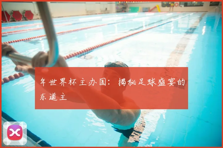 年世界杯主办国:揭秘足球盛宴的东道主