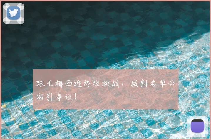 球王梅西迎终极挑战,裁判名单公布引争议!