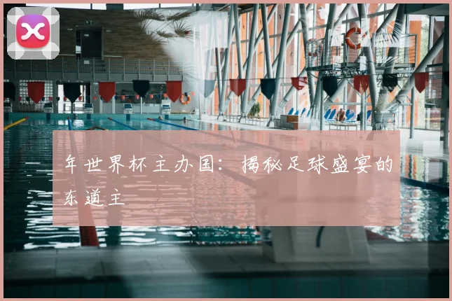 年世界杯主办国：揭秘足球盛宴的东道主