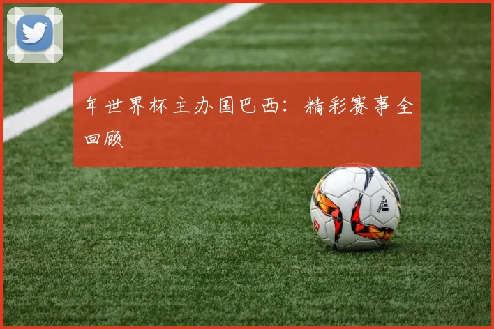 年世界杯主办国巴西:精彩赛事全回顾